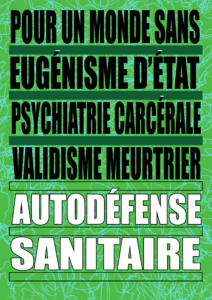 Affiche du MIRA "Autodéfense sanitaire". L'affiche a un fond vert clair avec des ondulations couleur cyan, et comporte six lignes de texte. Les quatre premières lignes, en noir, disent "Pour un monde sans eugénisme d'état, psychiatrie carcérale, validisme meurtrier". Les deux lignes du bas, en blanc, disent "Autodéfense sanitaire". Les trois premières lignes sont soulignées en vert foncé, les trois suivantes avec un fin cadfre transparent, laissant apparaître l'arrière-plan de l'affiche.